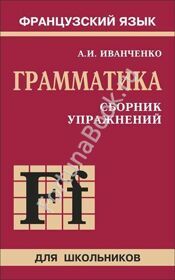 Сборник упражнений по грамматике французского языка для школьников (6 - 9 класс) Иванченко А.И.