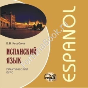 Испанский язык. Практический курс (аудиокурс CD-МР3). Куцубина Е.В.