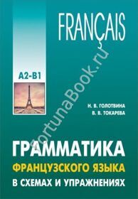 ГРАММАТИКА ФРАНЦУЗСКОГО ЯЗЫКА В СХЕМАХ И УПРАЖНЕНИЯХ. Уровень А2-В1. Голотвина Н.В.