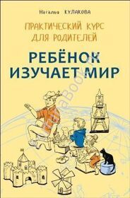 Ребенок изучает мир. Практический курс для родителей. Занятия с детьми 2-6 лет. Кулакова Н.И.