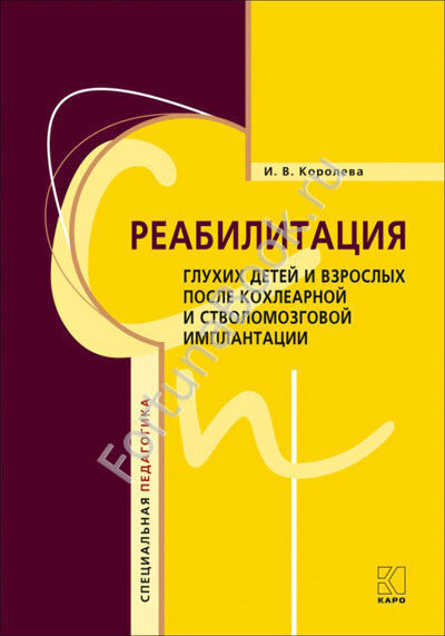 Реабилитация глухих детей и взрослых после кохлеарной имплантации и стволомозговой имплантации. Королева И.В.