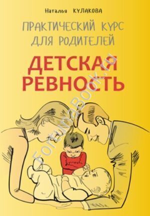 Детская ревность. Практический курс для родителей. Кулакова Н.И.