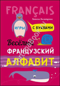 Веселый ФРАНЦУЗСКИЙ алфавит. Игры с буквами. Хисматулина Н.В.